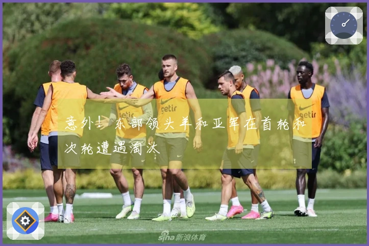 意外！东部领头羊和亚军在首轮和次轮遭遇淘汰